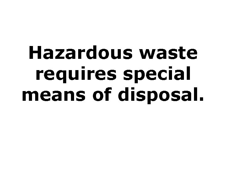 Hazardous waste requires special means of disposal. 