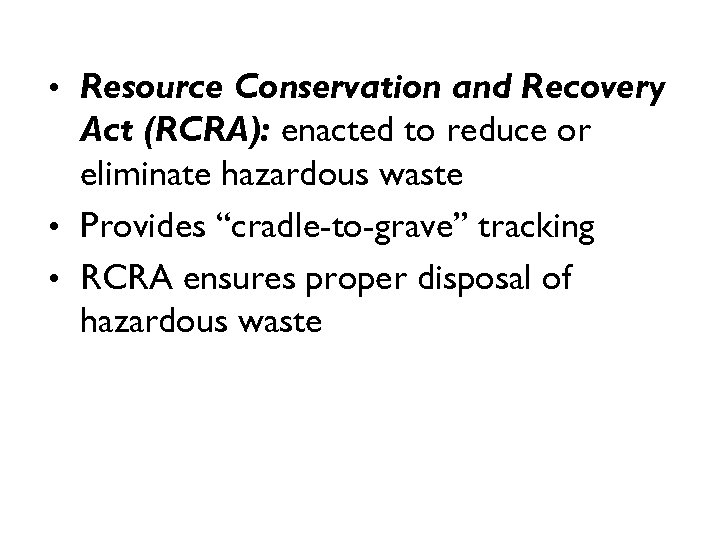  • Resource Conservation and Recovery Act (RCRA): enacted to reduce or eliminate hazardous