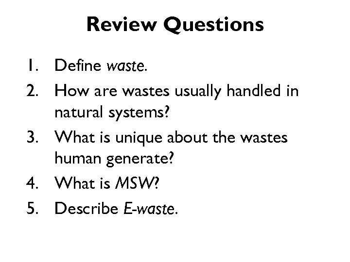 Review Questions 1. Define waste. 2. How are wastes usually handled in natural systems?
