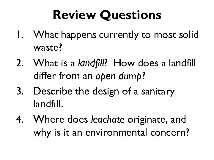 Review Questions 1. What happens currently to most solid waste? 2. What is a