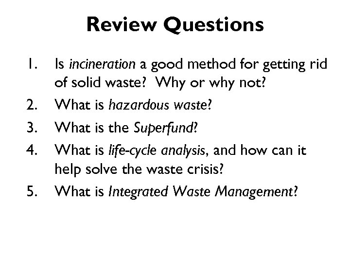 Review Questions 1. 2. 3. 4. 5. Is incineration a good method for getting