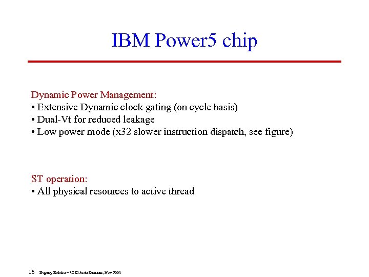 IBM Power 5 chip Dynamic Power Management: • Extensive Dynamic clock gating (on cycle