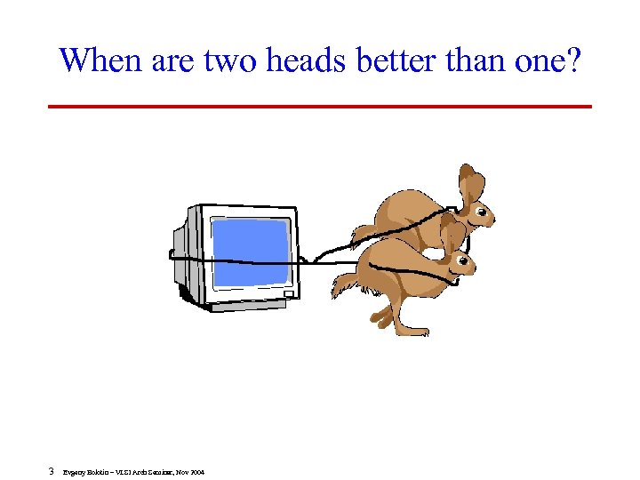 When are two heads better than one? 3 Evgeny Bolotin – VLSI Arch Seminar,