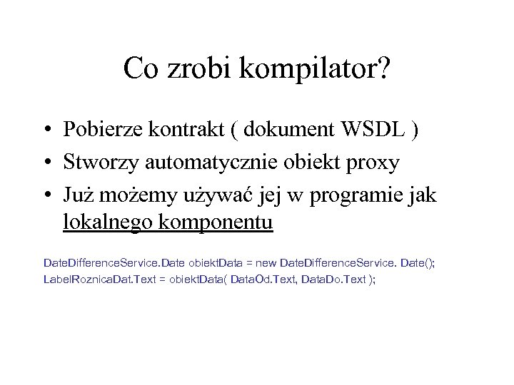 Co zrobi kompilator? • Pobierze kontrakt ( dokument WSDL ) • Stworzy automatycznie obiekt