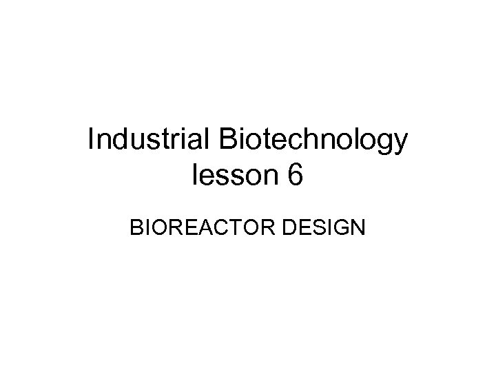 Industrial Biotechnology lesson 6 BIOREACTOR DESIGN 