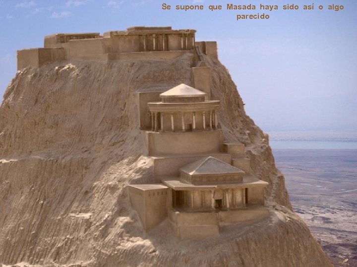 Se supone que Masada haya sido así o algo parecido 