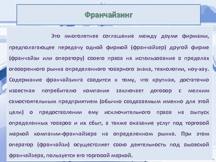 Франчайзинг Это многолетнее соглашение между двумя фирмами, предполагающее передачу одной фирмой (франчайзер) другой фирме