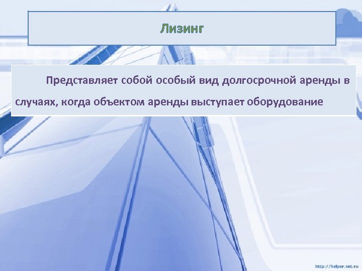 Лизинг Представляет собой особый вид долгосрочной аренды в случаях, когда объектом аренды выступает оборудование