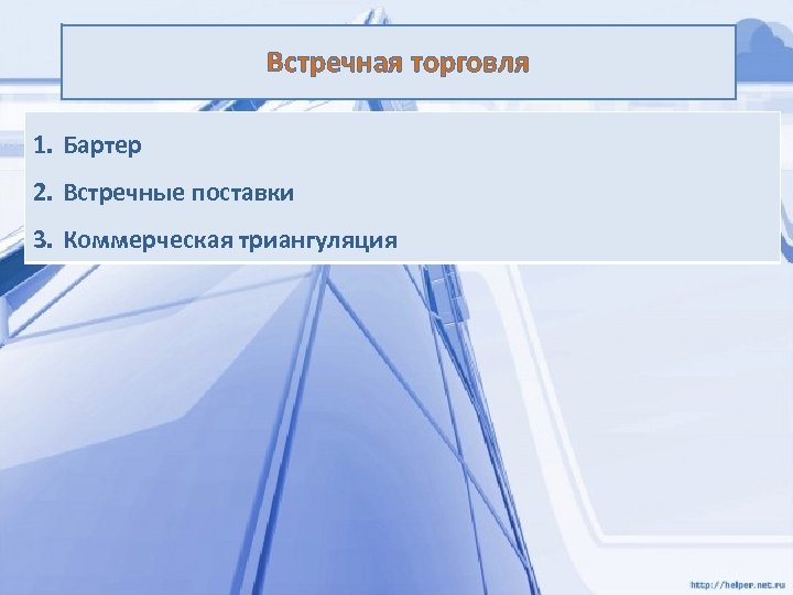 Встречная торговля 1. Бартер 2. Встречные поставки 3. Коммерческая триангуляция 