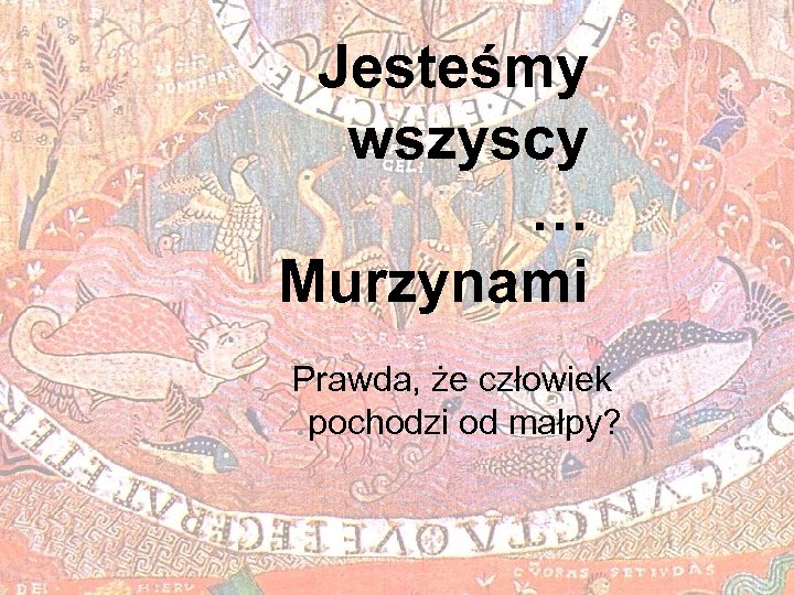 Jesteśmy wszyscy … Murzynami Prawda, że człowiek pochodzi od małpy? 