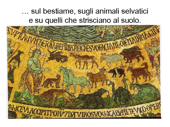 … sul bestiame, sugli animali selvatici e su quelli che strisciano al suolo. 