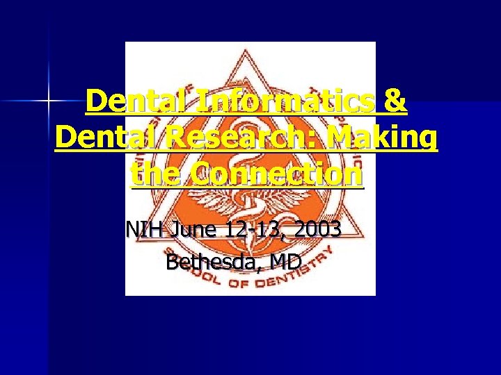 Dental Informatics & Dental Research: Making the Connection NIH June 12 -13, 2003 Bethesda,