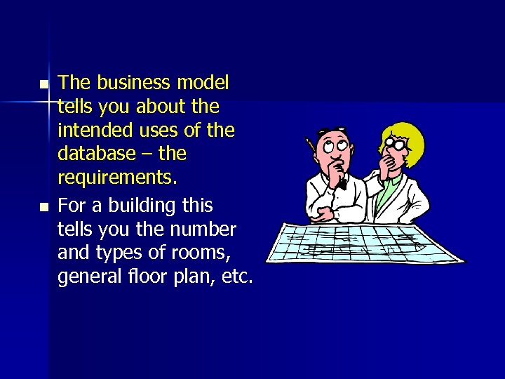 n n The business model tells you about the intended uses of the database