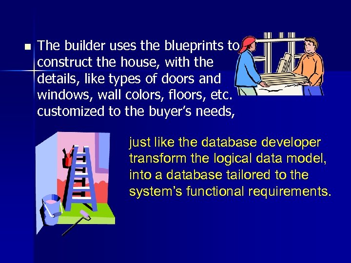 n The builder uses the blueprints to construct the house, with the details, like