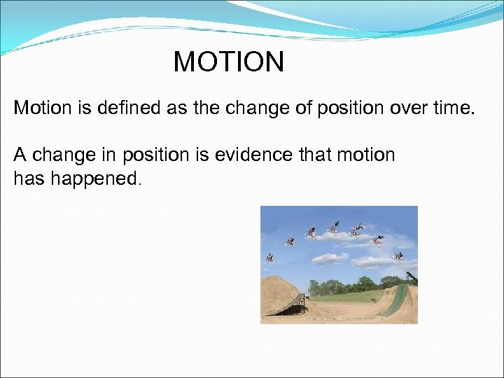 MOTION Motion is defined as the change of position over time. A change in