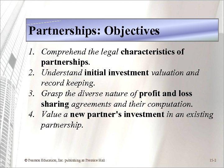 Partnerships: Objectives 1. Comprehend the legal characteristics of partnerships. 2. Understand initial investment valuation