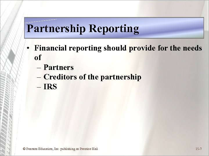 Partnership Reporting • Financial reporting should provide for the needs of – Partners –