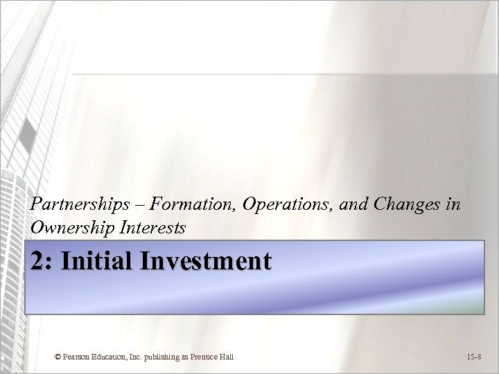 Partnerships – Formation, Operations, and Changes in Ownership Interests 2: Initial Investment © Pearson