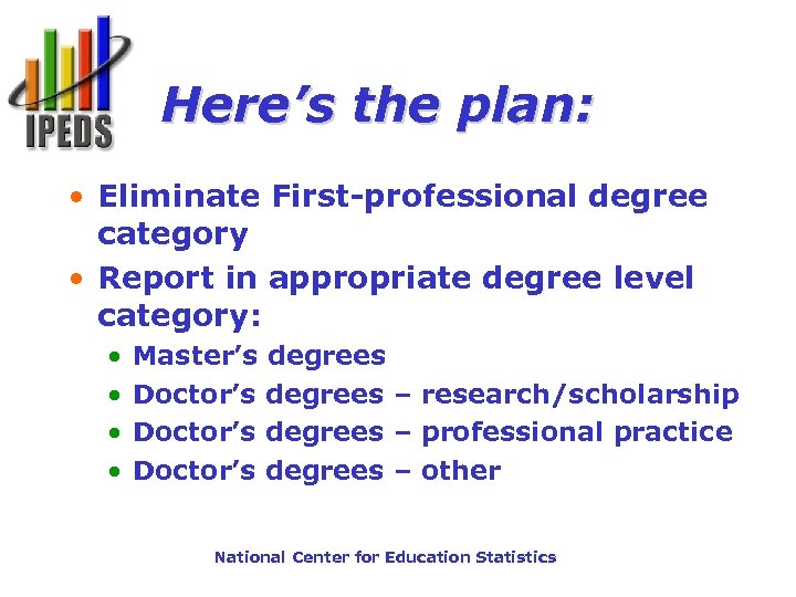 Here’s the plan: • Eliminate First-professional degree category • Report in appropriate degree level