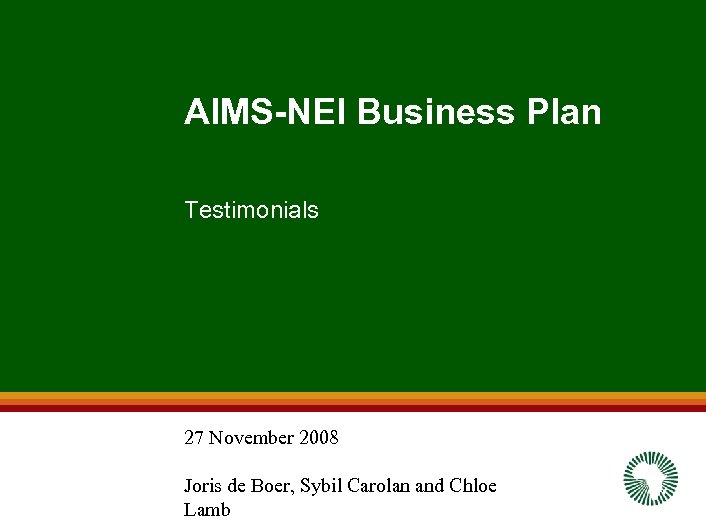 AIMS-NEI Business Plan Testimonials 27 November 2008 Joris de Boer, Sybil Carolan and Chloe