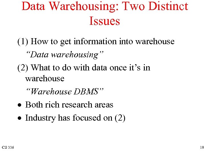 Data Warehousing: Two Distinct Issues (1) How to get information into warehouse “Data warehousing”