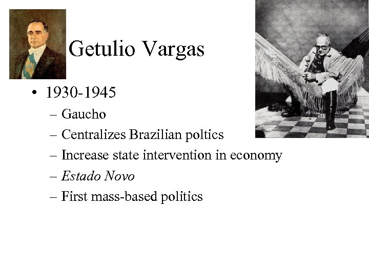 Getulio Vargas • 1930 -1945 – Gaucho – Centralizes Brazilian poltics – Increase state