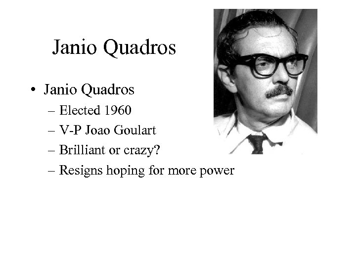 Janio Quadros • Janio Quadros – Elected 1960 – V-P Joao Goulart – Brilliant