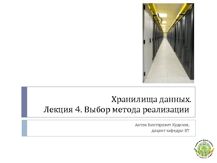Хранилища данных. Лекция 4. Выбор метода реализации Антон Викторович Кудинов, доцент кафедры ВТ 