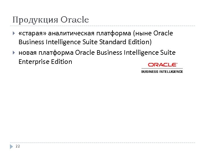 Продукция Oracle «старая» аналитическая платформа (ныне Oracle Business Intelligence Suite Standard Edition) новая платформа