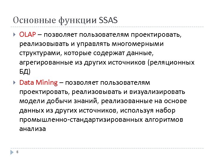 Основные функции SSAS OLAP – позволяет пользователям проектировать, реализовывать и управлять многомерными структурами, которые