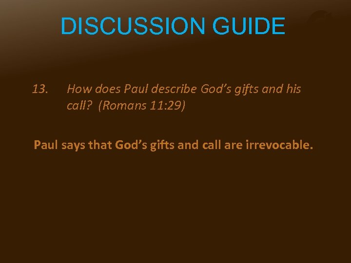 DISCUSSION GUIDE 13. How does Paul describe God’s gifts and his call? (Romans 11: