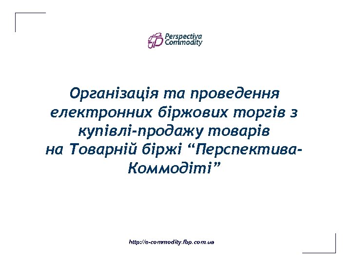 Організація та проведення електронних біржових торгів з купівлі-продажу товарів на Товарній біржі “Перспектива. Коммодіті”