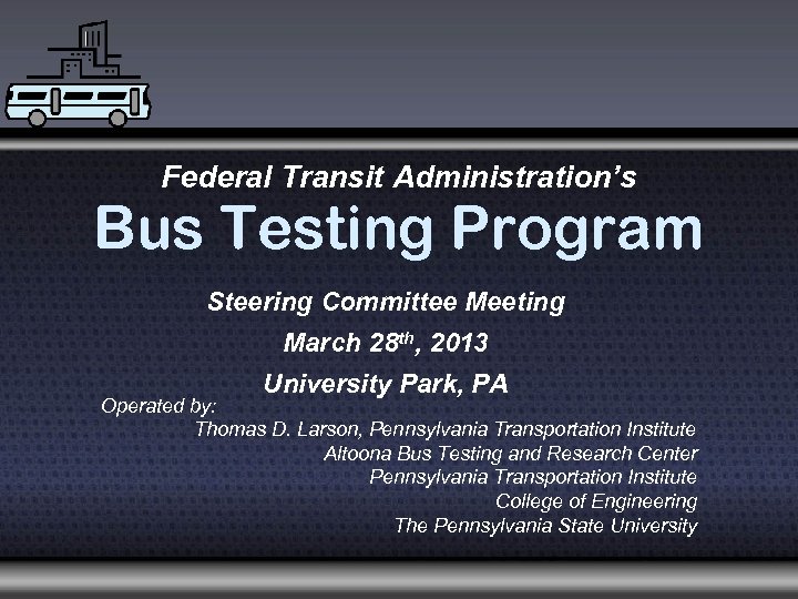 Federal Transit Administration’s Bus Testing Program Steering Committee Meeting March 28 th, 2013 University