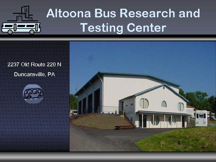 Altoona Bus Research and Testing Center 2237 Old Route 220 N Duncansville, PA 
