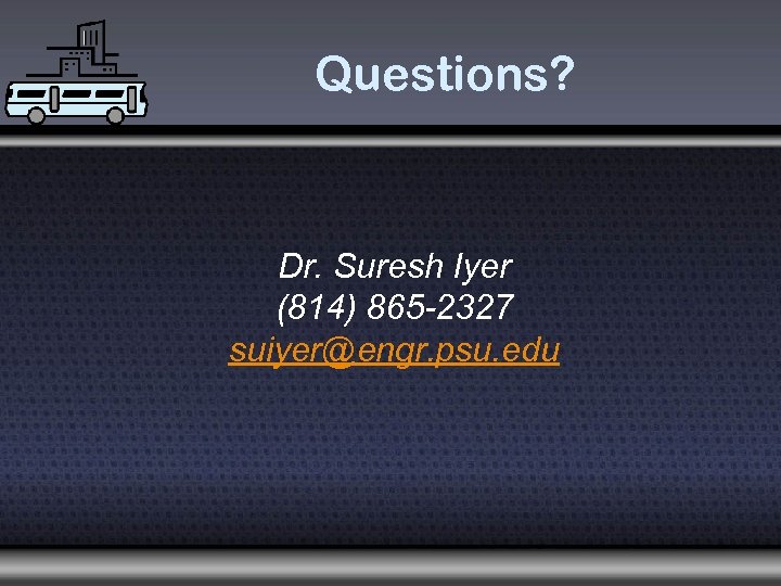 Questions? Dr. Suresh Iyer (814) 865 -2327 suiyer@engr. psu. edu 