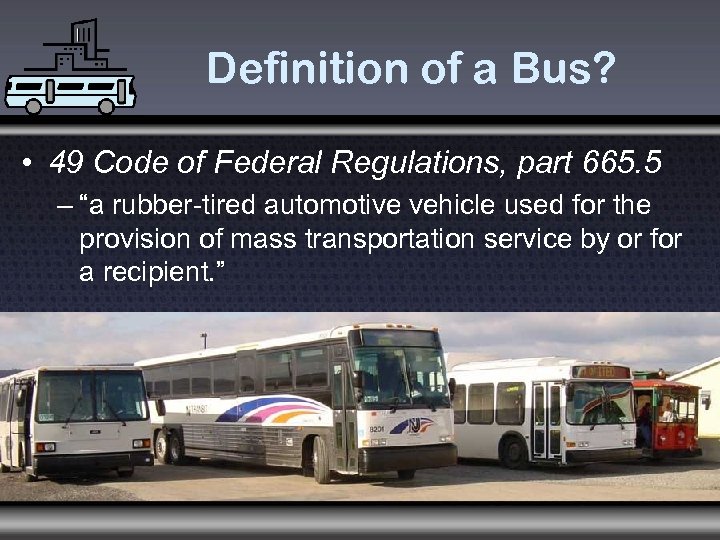 Definition of a Bus? • 49 Code of Federal Regulations, part 665. 5 –