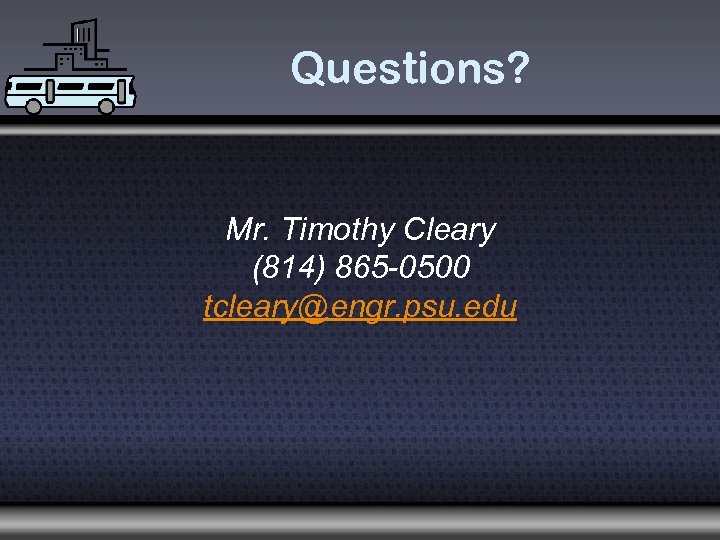 Questions? Mr. Timothy Cleary (814) 865 -0500 tcleary@engr. psu. edu 