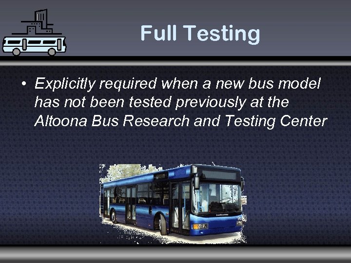 Full Testing • Explicitly required when a new bus model has not been tested