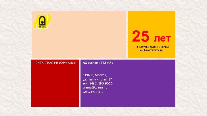 25 лет НА СЛУЖБЕ ДИАГНОСТИКИ ИНФРАСТРУКТУРЫ КОНТАКТНАЯ ИНФОРМАЦИЯ АО «Фирма ТВЕМА» 119602, Москва, ул.