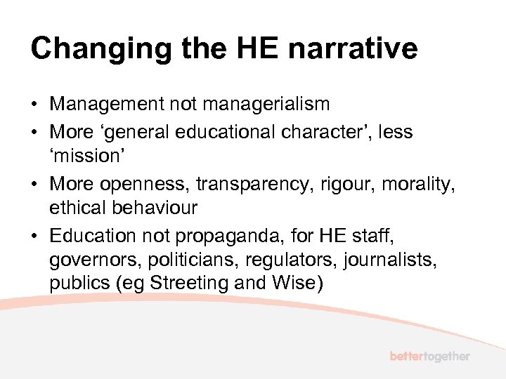 Changing the HE narrative • Management not managerialism • More ‘general educational character’, less