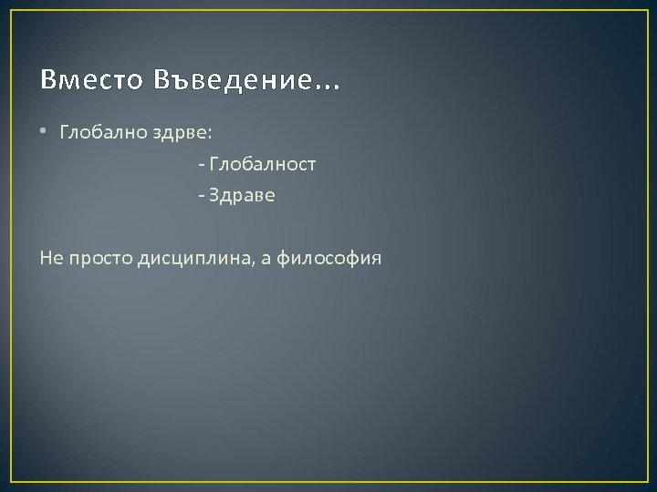 Вместо Въведение. . . • Глобално здрве: - Глобалност - Здраве Не просто дисциплина,