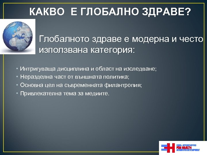 КАКВО Е ГЛОБАЛНО ЗДРАВЕ? Глобалното здраве е модерна и често използвана категория: • •