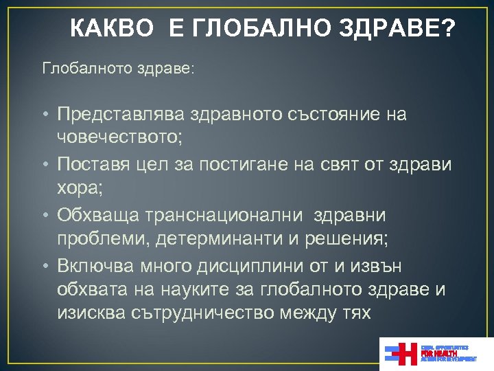 КАКВО Е ГЛОБАЛНО ЗДРАВЕ? Глобалното здраве: • Представлява здравното състояние на човечеството; • Поставя