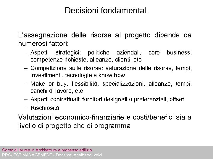 Decisioni fondamentali L’assegnazione delle risorse al progetto dipende da numerosi fattori: – Aspetti strategici: