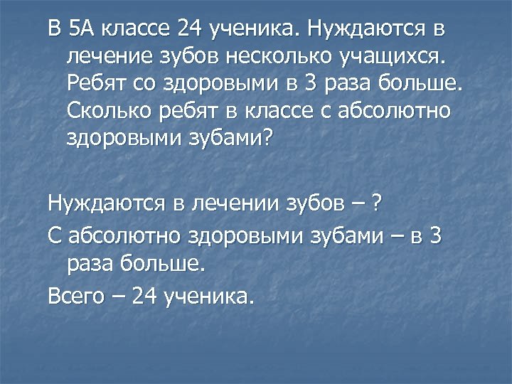 В 5 А классе 24 ученика. Нуждаются в лечение зубов несколько учащихся. Ребят со