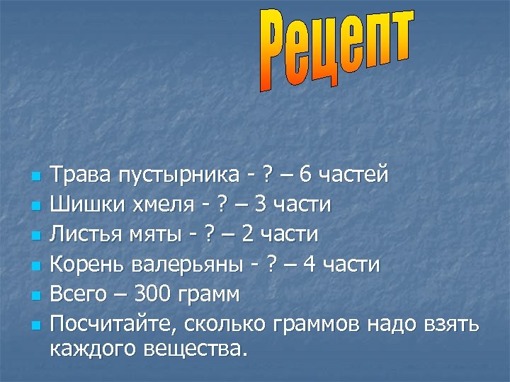 n n n Трава пустырника - ? – 6 частей Шишки хмеля - ?