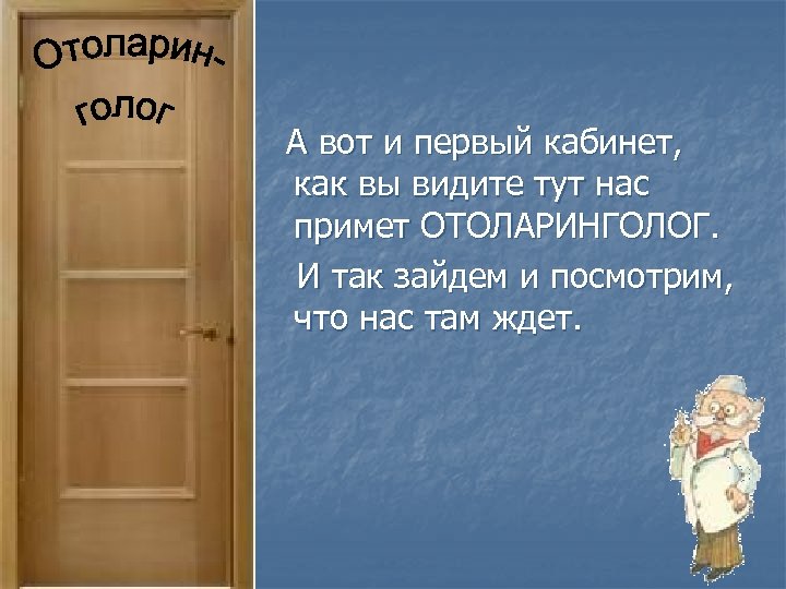 А вот и первый кабинет, как вы видите тут нас примет ОТОЛАРИНГОЛОГ. И так