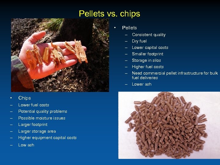 Pellets vs. chips • Pellets – – – – Consistent quality Dry fuel Lower