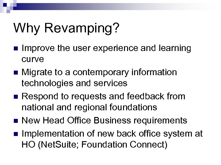 Why Revamping? n n n Improve the user experience and learning curve Migrate to