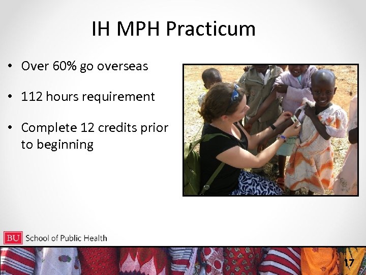 IH MPH Practicum • Over 60% go overseas • 112 hours requirement • Complete